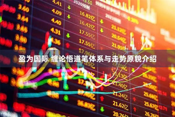 盈为国际 缠论悟道笔体系与走势原貌介绍