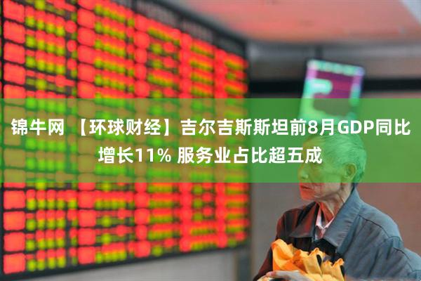 锦牛网 【环球财经】吉尔吉斯斯坦前8月GDP同比增长11% 服务业占比超五成