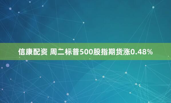 信康配资 周二标普500股指期货涨0.48%