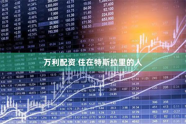 万利配资 住在特斯拉里的人