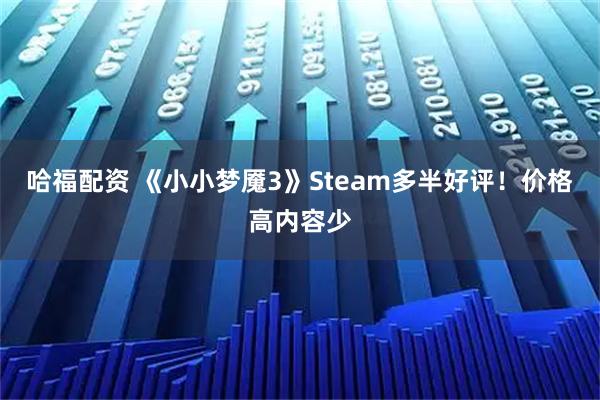 哈福配资 《小小梦魇3》Steam多半好评!价格高内容少