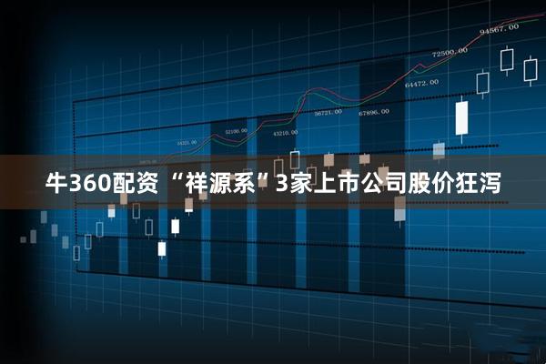 牛360配资 “祥源系”3家上市公司股价狂泻