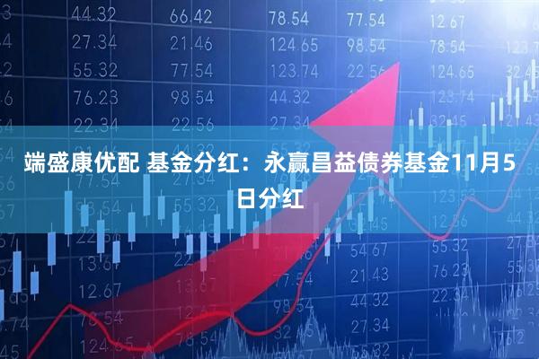 端盛康优配 基金分红：永赢昌益债券基金11月5日分红