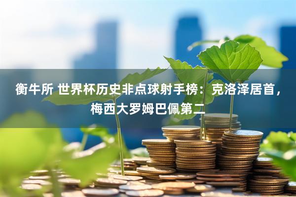 衡牛所 世界杯历史非点球射手榜：克洛泽居首，梅西大罗姆巴佩第二