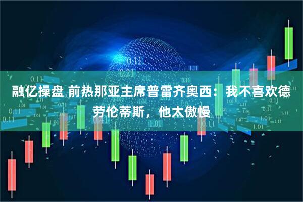融亿操盘 前热那亚主席普雷齐奥西:我不喜欢德劳伦蒂斯,他太傲慢