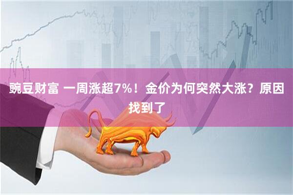 豌豆财富 一周涨超7%！金价为何突然大涨？原因找到了