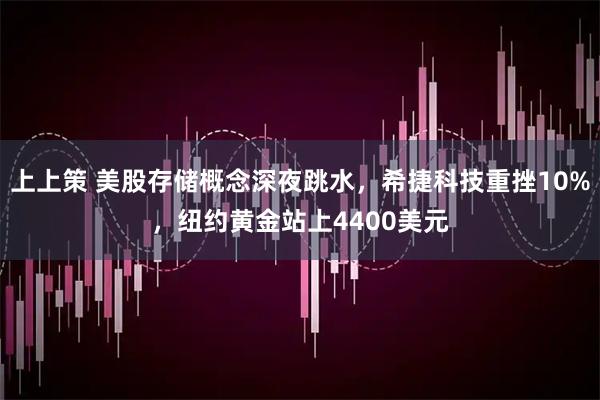 上上策 美股存储概念深夜跳水，希捷科技重挫10%，纽约黄金站上4400美元